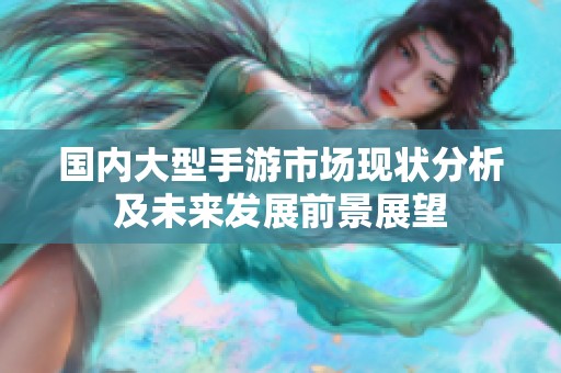 国内大型手游市场现状分析及未来发展前景展望