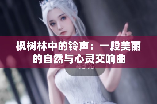 枫树林中的铃声：一段美丽的自然与心灵交响曲