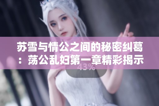苏雪与情公之间的秘密纠葛：荡公乱妇第一章精彩揭示