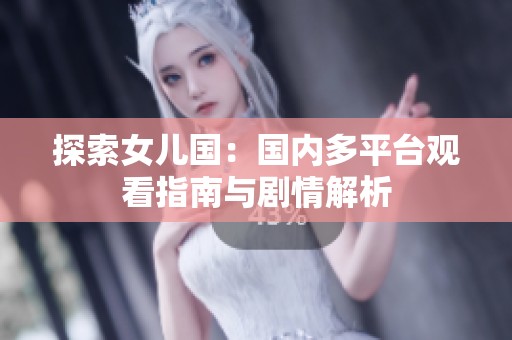 探索女儿国：国内多平台观看指南与剧情解析