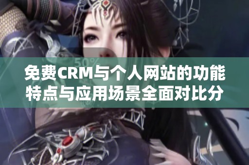 免费CRM与个人网站的功能特点与应用场景全面对比分析