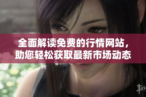 全面解读免费的行情网站，助您轻松获取最新市场动态
