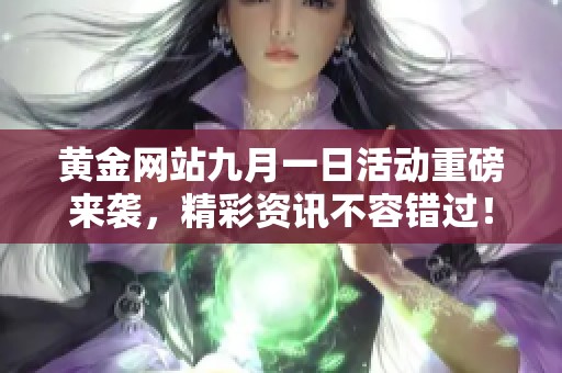 黄金网站九月一日活动重磅来袭，精彩资讯不容错过！