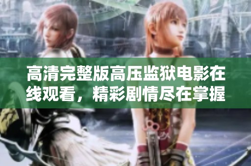 高清完整版高压监狱电影在线观看，精彩剧情尽在掌握中