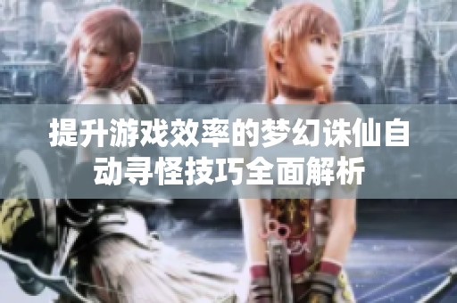 提升游戏效率的梦幻诛仙自动寻怪技巧全面解析