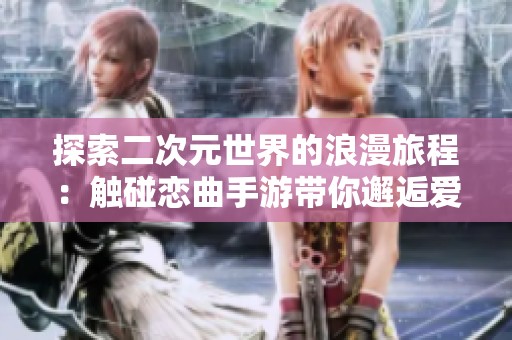 探索二次元世界的浪漫旅程：触碰恋曲手游带你邂逅爱情故事
