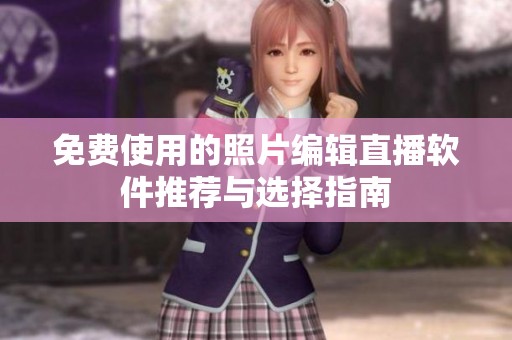 免费使用的照片编辑直播软件推荐与选择指南