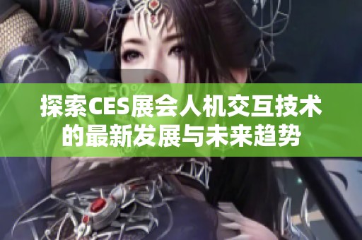 探索CES展会人机交互技术的最新发展与未来趋势