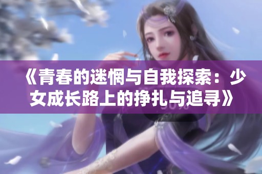 《青春的迷惘与自我探索：少女成长路上的挣扎与追寻》