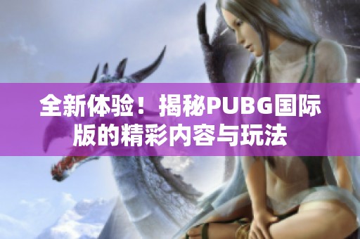 全新体验！揭秘PUBG国际版的精彩内容与玩法
