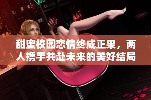 甜蜜校园恋情终成正果，两人携手共赴未来的美好结局