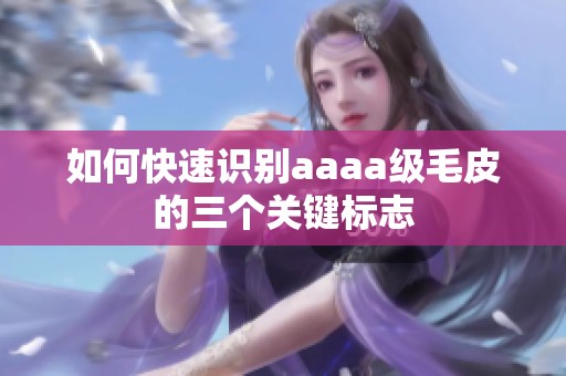 如何快速识别aaaa级毛皮的三个关键标志