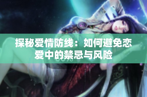 探秘爱情防线：如何避免恋爱中的禁忌与风险