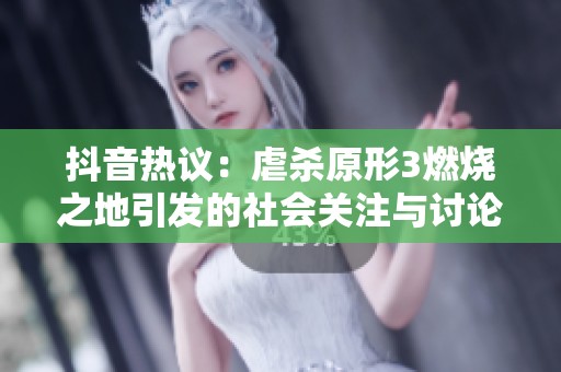 抖音热议：虐杀原形3燃烧之地引发的社会关注与讨论