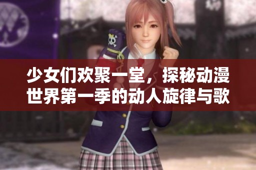 少女们欢聚一堂，探秘动漫世界第一季的动人旋律与歌词之旅