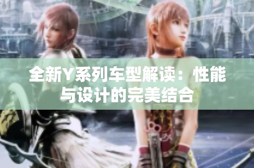 全新Y系列车型解读：性能与设计的完美结合
