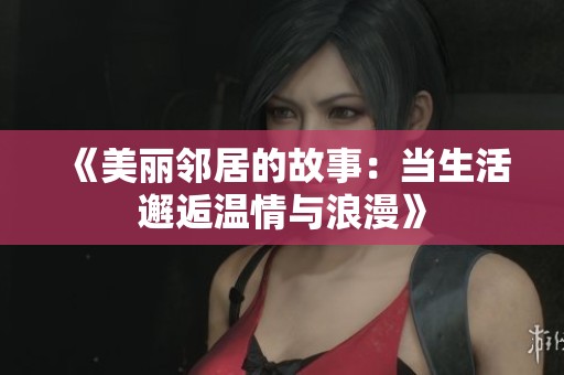 《美丽邻居的故事：当生活邂逅温情与浪漫》