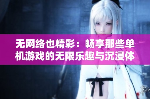 无网络也精彩：畅享那些单机游戏的无限乐趣与沉浸体验