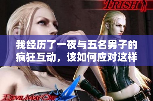 我经历了一夜与五名男子的疯狂互动，该如何应对这样的局面