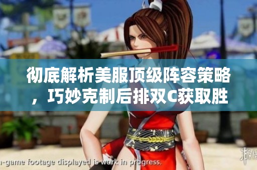 彻底解析美服顶级阵容策略，巧妙克制后排双C获取胜利