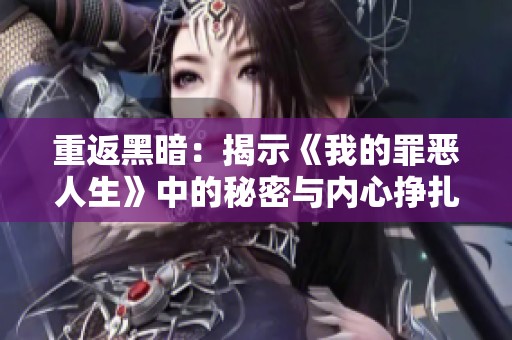 重返黑暗：揭示《我的罪恶人生》中的秘密与内心挣扎