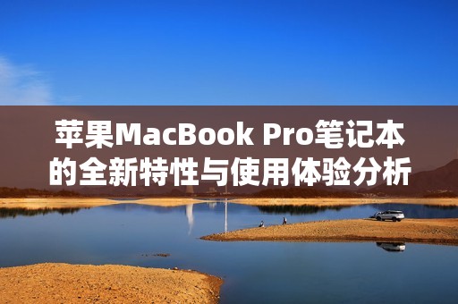 苹果MacBook Pro笔记本的全新特性与使用体验分析