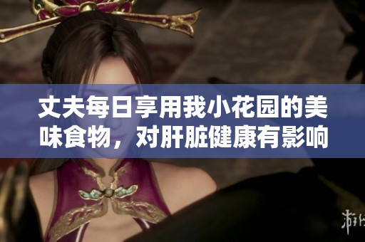 丈夫每日享用我小花园的美味食物，对肝脏健康有影响吗