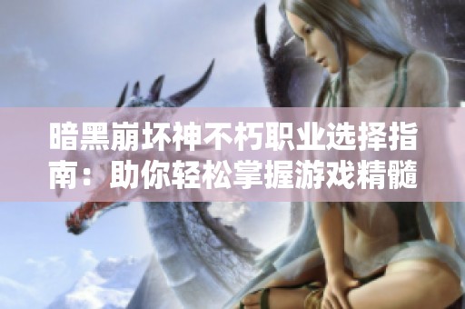 暗黑崩坏神不朽职业选择指南：助你轻松掌握游戏精髓与冒险乐趣