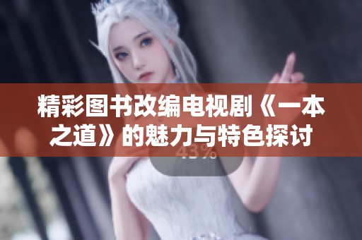 精彩图书改编电视剧《一本之道》的魅力与特色探讨
