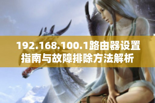192.168.100.1路由器设置指南与故障排除方法解析