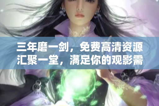 三年磨一剑，免费高清资源汇聚一堂，满足你的观影需求