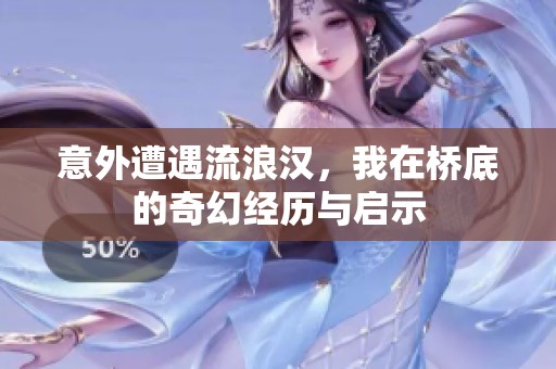 意外遭遇流浪汉，我在桥底的奇幻经历与启示