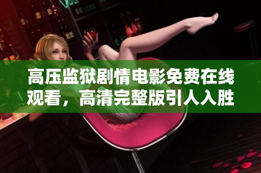 高压监狱剧情电影免费在线观看，高清完整版引人入胜