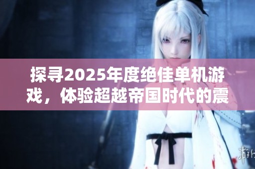 探寻2025年度绝佳单机游戏，体验超越帝国时代的震撼魅力