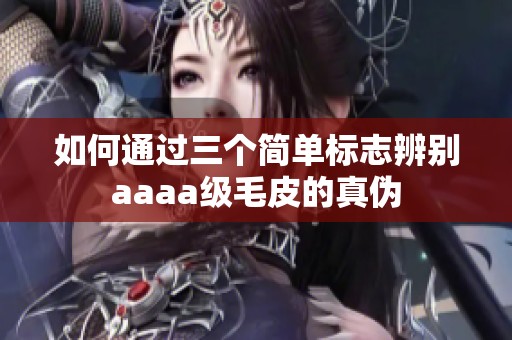 如何通过三个简单标志辨别aaaa级毛皮的真伪