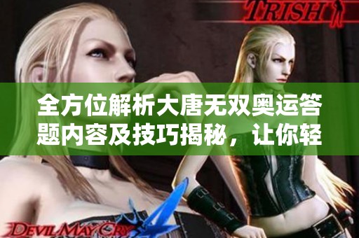 全方位解析大唐无双奥运答题内容及技巧揭秘，让你轻松应对挑战