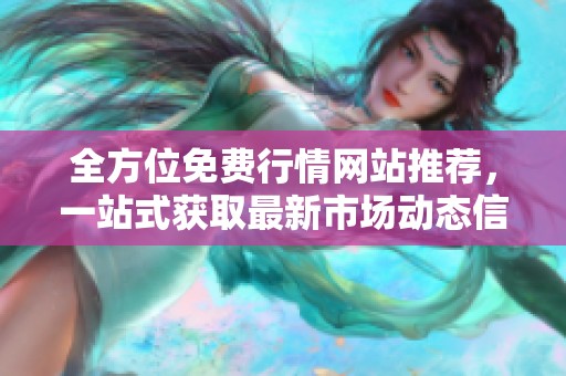 全方位免费行情网站推荐，一站式获取最新市场动态信息