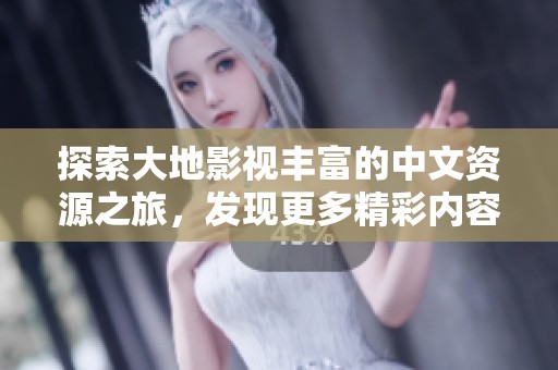 探索大地影视丰富的中文资源之旅，发现更多精彩内容