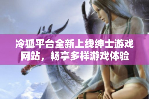 冷狐平台全新上线绅士游戏网站，畅享多样游戏体验