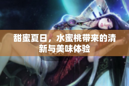 甜蜜夏日，水蜜桃带来的清新与美味体验