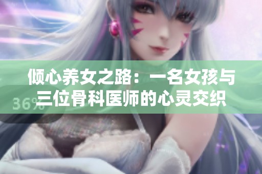 倾心养女之路：一名女孩与三位骨科医师的心灵交织