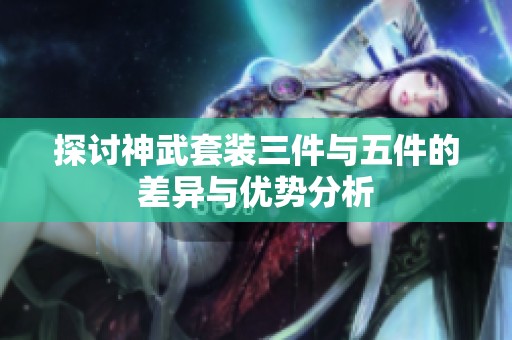 探讨神武套装三件与五件的差异与优势分析
