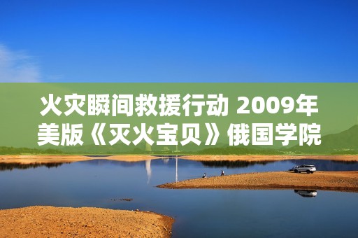 火灾瞬间救援行动 2009年美版《灭火宝贝》俄国学院篇揭秘