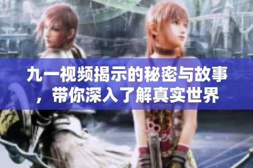 九一视频揭示的秘密与故事，带你深入了解真实世界