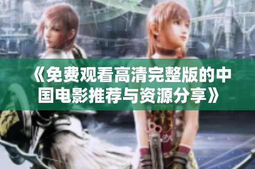 《免费观看高清完整版的中国电影推荐与资源分享》