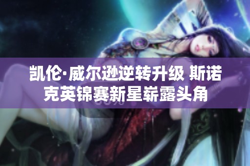 凯伦·威尔逊逆转升级 斯诺克英锦赛新星崭露头角