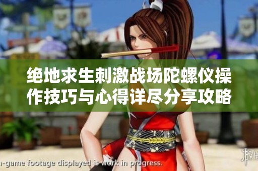 绝地求生刺激战场陀螺仪操作技巧与心得详尽分享攻略