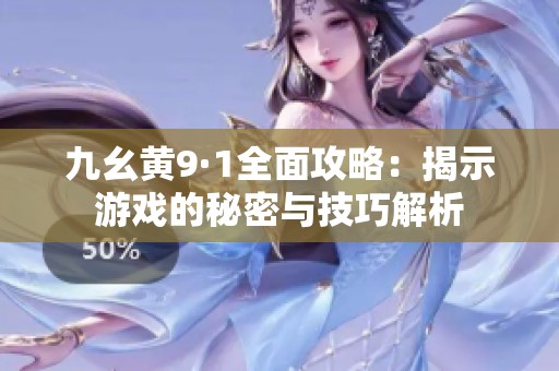 九幺黄9·1全面攻略：揭示游戏的秘密与技巧解析