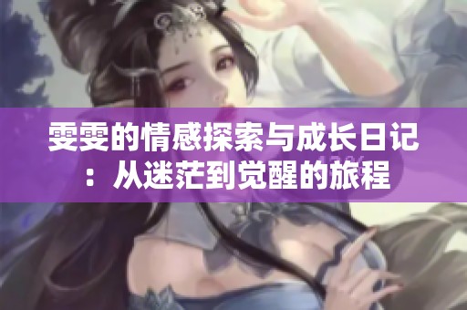 雯雯的情感探索与成长日记：从迷茫到觉醒的旅程