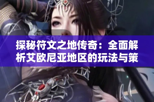 探秘符文之地传奇：全面解析艾欧尼亚地区的玩法与策略技巧